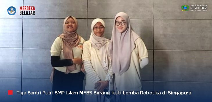 Tingkatkan Pengalaman Internasional, Tiga Santri Putri SMP Islam NFBS Serang Ikuti Lomba Robotik di Singapura